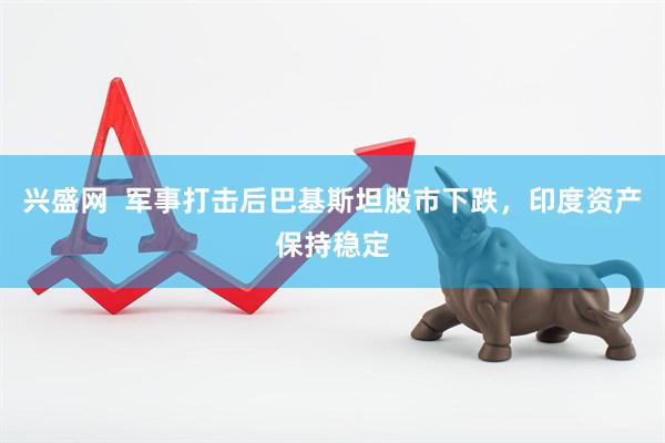 兴盛网  军事打击后巴基斯坦股市下跌，印度资产保持稳定
