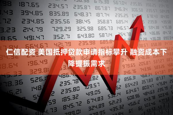仁信配资 美国抵押贷款申请指标攀升 融资成本下降提振需求