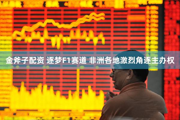 金斧子配资 逐梦F1赛道 非洲各地激烈角逐主办权
