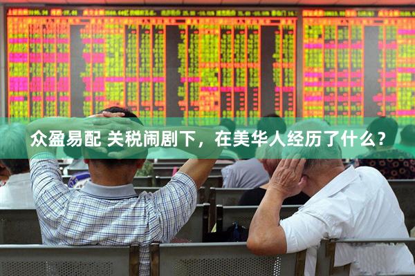 众盈易配 关税闹剧下，在美华人经历了什么？