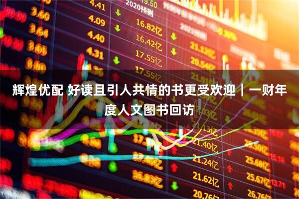 辉煌优配 好读且引人共情的书更受欢迎｜一财年度人文图书回访