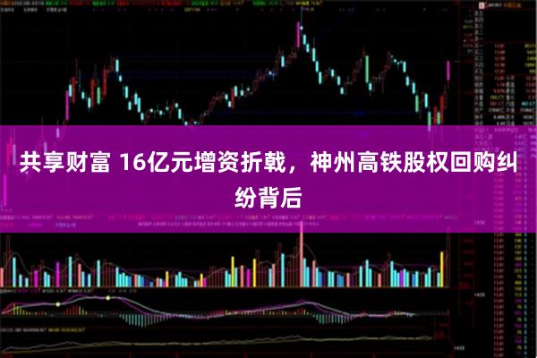 共享财富 16亿元增资折戟，神州高铁股权回购纠纷背后