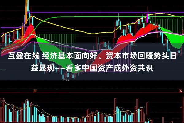 互盈在线 经济基本面向好、资本市场回暖势头日益显现——看多中国资产成外资共识