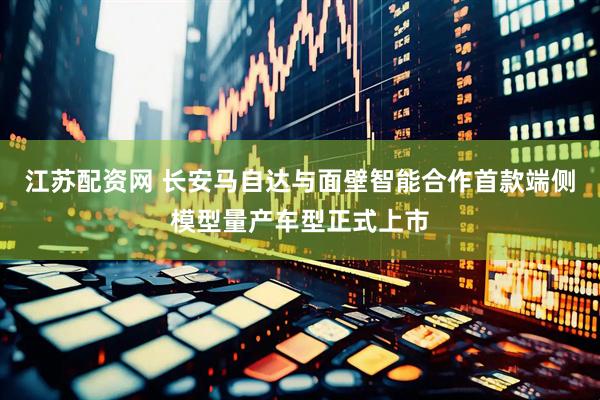 江苏配资网 长安马自达与面壁智能合作首款端侧模型量产车型正式上市