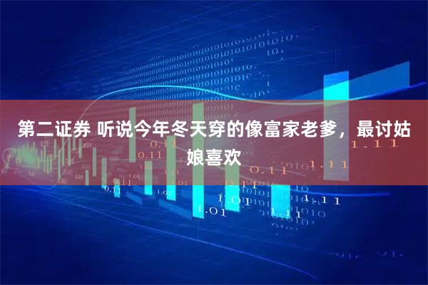 第二证券 听说今年冬天穿的像富家老爹，最讨姑娘喜欢