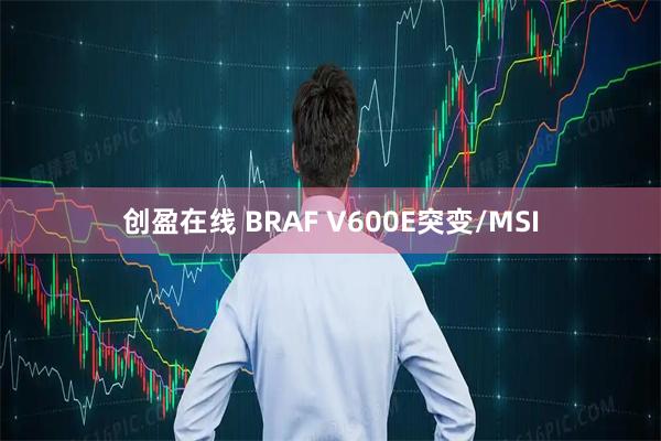 创盈在线 BRAF V600E突变/MSI