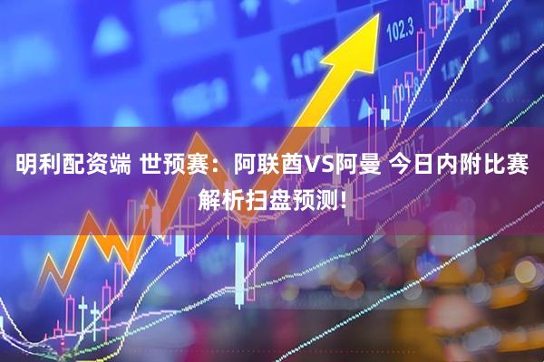 明利配资端 世预赛：阿联酋VS阿曼 今日内附比赛解析扫盘预测!