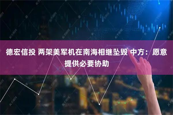 德宏信投 两架美军机在南海相继坠毁 中方：愿意提供必要协助