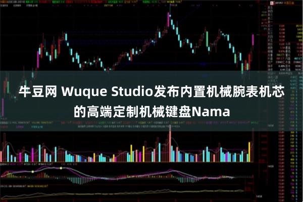 牛豆网 Wuque Studio发布内置机械腕表机芯的高端定制机械键盘Nama