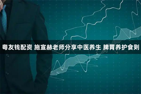 粤友钱配资 施宣赫老师分享中医养生 脾胃养护食则