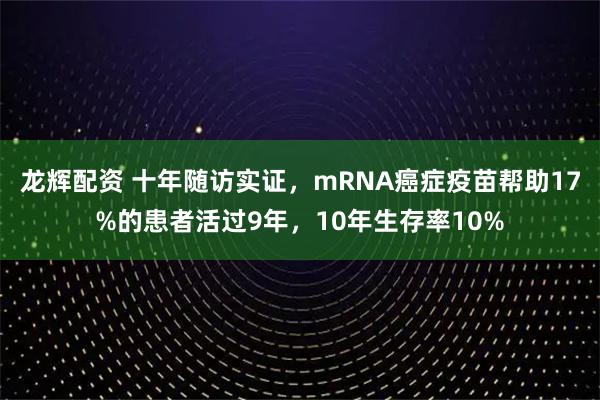 龙辉配资 十年随访实证，mRNA癌症疫苗帮助17%的患者活过9年，10年生存率10%