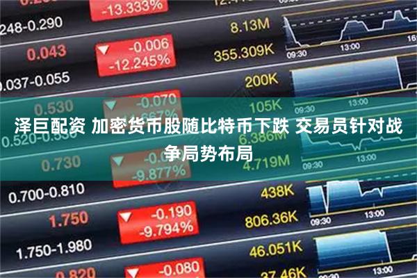 泽巨配资 加密货币股随比特币下跌 交易员针对战争局势布局